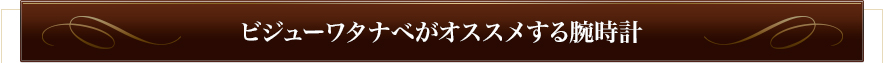 ビジューワタナベがオススメする腕時計